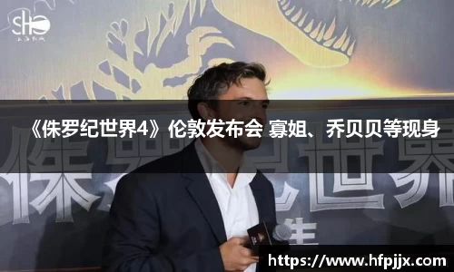 壹号娱乐《侏罗纪世界4》伦敦发布会 寡姐、乔贝贝等现身