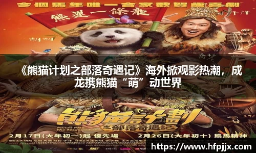 壹号娱乐 《熊猫计划之部落奇遇记》海外掀观影热潮，成龙携熊猫“萌”动世界