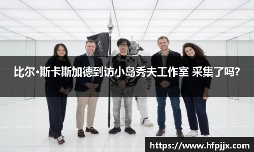 壹号娱乐比尔·斯卡斯加德到访小岛秀夫工作室 采集了吗？